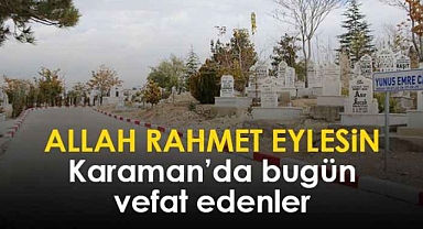 Karaman'da bugün vefat edenler! 13 Mart 2024