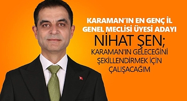 Karaman’ın en genç İl Genel Meclisi Üyesi Adayı Nihat Şen