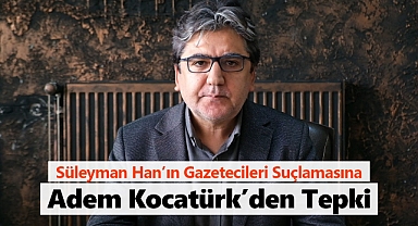Gazeteciler Cemiyeti Başkanı Adem Kocatürk'ten Süleyman Han'a Tepki