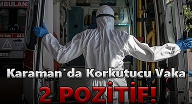 Karaman'da Korkutucu Vaka: 2 Pozitif!
