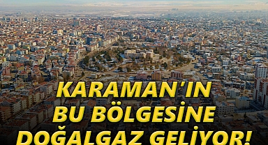 Karaman'ın bu bölgesine Doğalgaz Geliyor!