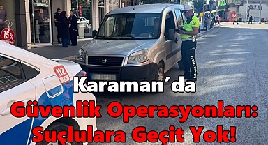 Karaman'da Güvenlik Operasyonları: Suçlulara Geçit Yok!