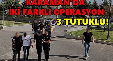 KARAMAN'DA İKİ FARKLI OPERASYON: 3 TUTUKLU!