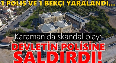 Karaman'da skandal olay: DEVLETİN POLİSİNE SALDIRDI!