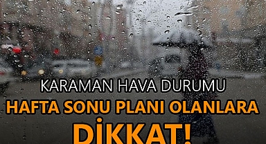 Karaman Hava Durumu: Hafta Sonu Planı olanlara Dikkat!