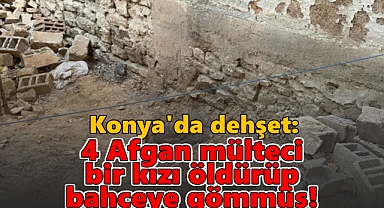 Konya'da dehşet: 4 Afgan, bir kızı öldürüp bahçeye gömmüş!