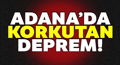Adana'da deprem! Çevre illerden de hissedildi