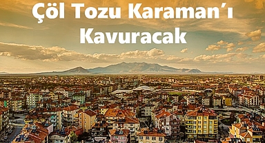 Çöl Tozu Karaman’ı Kavuracak: Meteoroloji Hava Durumunu Açıkladı