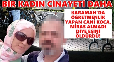 Karaman'da öğretmenlik yapan cani koca karısını öldürdü!