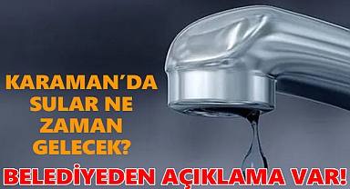 Karaman Belediyesinden açıklama var! Sular ne zaman gelecek?