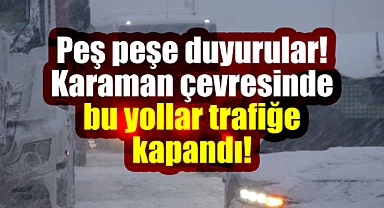 Karaman çevresinde bu yollar trafiğe kapatıldı!