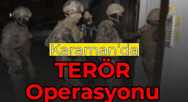 Karaman’da Dev Terör Operasyonu!