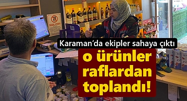 Karaman'da ekipler sahaya çıktı: O ürünler raflardan indi