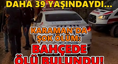 Karaman'da şok ölüm: Genç adam bahçede ölü bulundu!