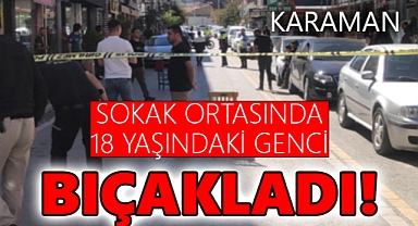 Karaman'da sokak ortasında kavga: 18 yaşındaki genç bıçaklandı!