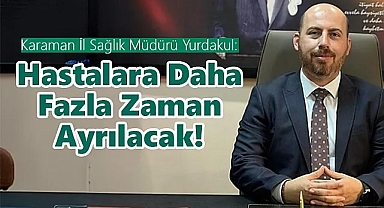 Karaman İl Sağlık Müdürü Yurdakul: Hastalara daha fazla zaman ayrılacak