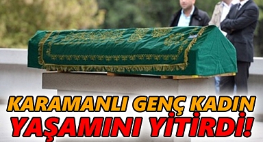 Karamanlı genç kadın yaşamını yitirdi!