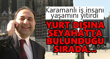 Karamanlı iş insanı yurt dışı seyahatında hayatını kaybetti!