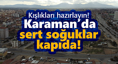 Kışlıkları hazırlayın! Karaman'da sert soğuklar kapıda...