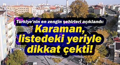 Türkiye’nin en zengin şehirleri açıklandı: Karaman, listedeki yeriyle dikkat çekti!