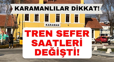Karamanlılar aman dikkat! Tren saatleri değişti!