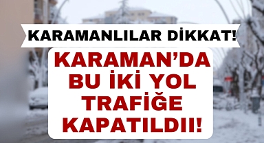 Karamanlılar dikkat: Bu iki yol kapandı!