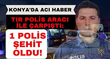 Konya'da tır ile polis aracı çarpıştı: 1 şehit!