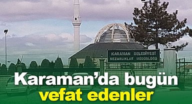 Karaman'da bugün vefat edenler! 17 Mayıs 2025