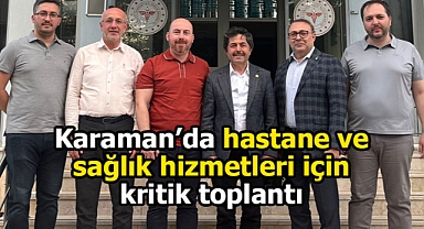 Karaman'da hastane ve sağlık hizmetlerinin iyileşmesi için çalışmalar hızlandı