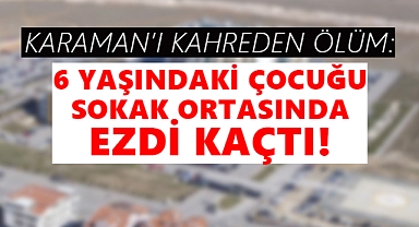 Karaman'da Şok Olay: 6 yaşındaki çocuğun üzerinden araba geçti!