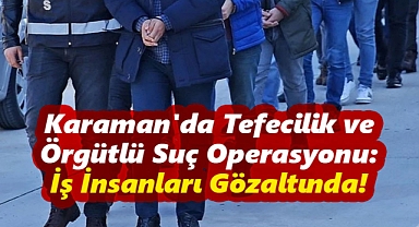 Karaman'da Tefecilik ve Örgütlü Suç Operasyonu: İş İnsanları Gözaltında!