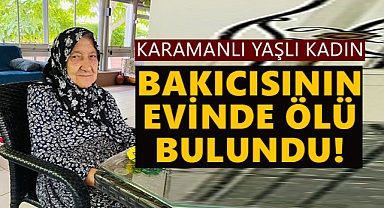 Karaman'da yaşlı kadın ölü bulundu!