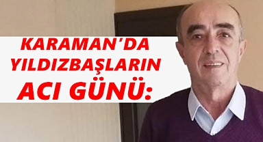 Karaman iş dünyasının acı günü: Yıldızbaşların sahibi yaşamını yitirdi