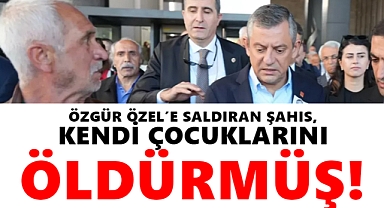 Özgür Özel'e saldıran kişi kendi çocuklarını öldürmüş!