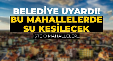 Belediye'den Uyarı: Bu Mahallelerde Su Kesilecek!