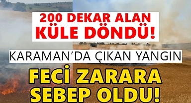 Karaman’da çıkan devasa yangın feci zarar verdi!