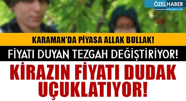 Karaman’da Kiraz Fiyatları Dudak Uçuklatıyor!