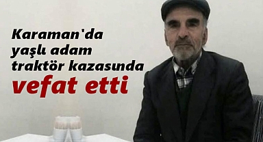 Karaman'da yaşlı adam traktör kazasında vefat etti