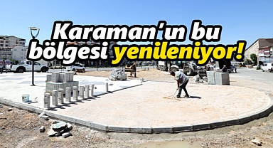 Karaman’ın bu bölgesi yenileniyor