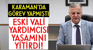 Karaman'ın eski vali yardımcısı yaşamını yitirdi!