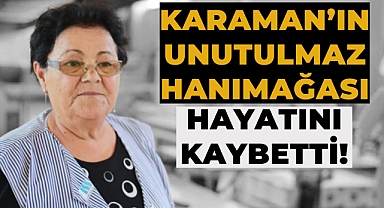 Karaman'ın İlham Veren Kadın Sanayicisi Hanımağa vefat etti!