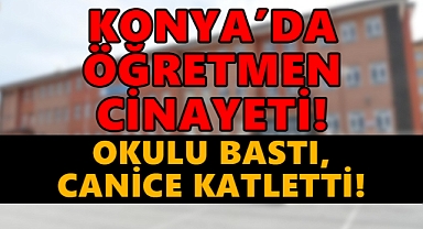 Konya'da Öğretmen Cinayeti: Okulu Bastı Olanlar Oldu!