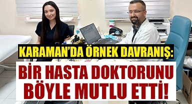 Karaman'da bir hasta, doktoruna bakın ne yaptı!