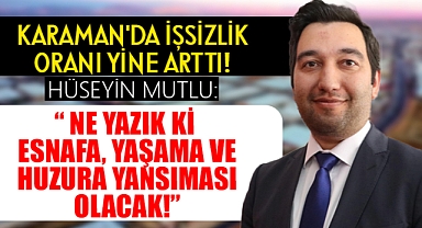 Karaman'da İşsizlik Oranları Arttı: Hüseyin Mutlu Sitem Etti!