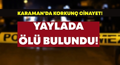 Karaman'da Korkunç Cinayet:Yaylada Ölü Bulundu!