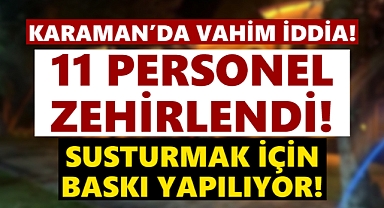 Karaman'da zehirlenen 11 personele baskı yapılıyor iddiası!