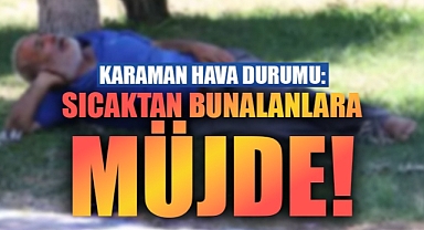 Karaman hava durumu: Sıcaktan bunalanlara müjde!