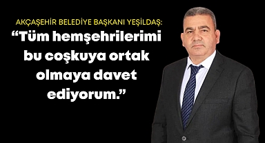 Akçaşehir Belediye Başkanı Yeşildaş: Tüm hemşehrilerimi bu coşkuya ortak olmaya davet ediyorum