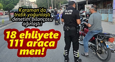 Karaman'da yoğun trafiğe denetim! 18 ehliyete el konuldu, 111 araç trafikten men edildi