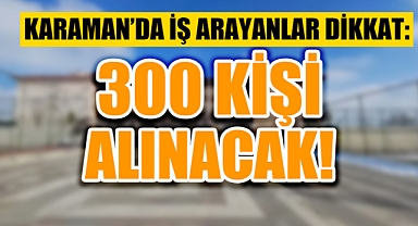Karaman için İŞKUR duyurdu: 300 kişi alınacak!